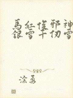 马红俊邪神传承银雪千仞雪