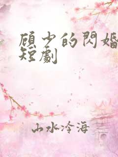 顾少的闪婚娇妻短剧