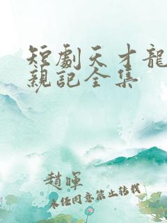 短剧天才龙宝寻亲记全集