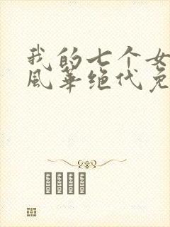 我的七个女徒弟风华绝代免费阅读