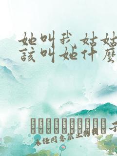她叫我姑姑我应该叫她什么