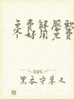 免费解压软件哪个好用免费
