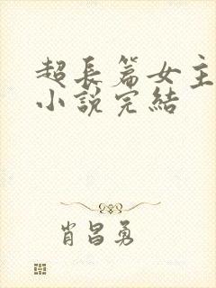 超长篇女主修仙小说完结