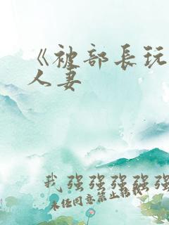 《被部长玩弄的人妻