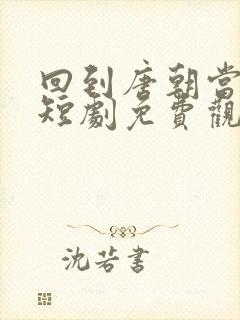 回到唐朝当太子短剧免费观看
