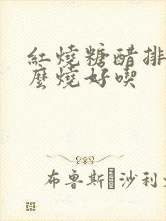 红烧糖醋排骨怎么烧好吃