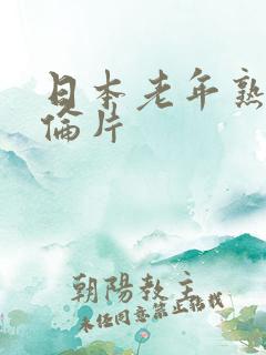 日本老年熟妇理伦片