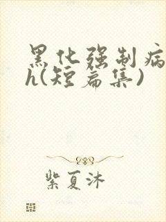 黑化强制病娇高h(短篇集)