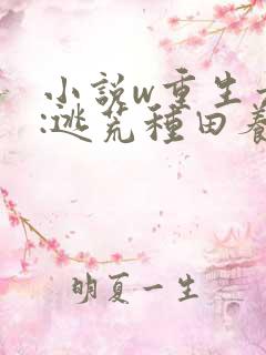 小说w重生六零:逃荒种田养娃记,