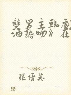 双男主韩剧《醉酒热吻》在线观看
