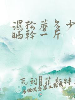 湿松蘑多少斤能晒干一斤