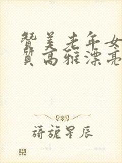 赞美老年女人气质高雅漂亮的词句