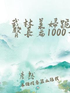 武林美妇跪趴肉臀长篇1000章小说