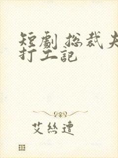 短剧 总裁夫人打工记