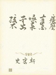 孩子嗓有痰老咳不出来怎么办