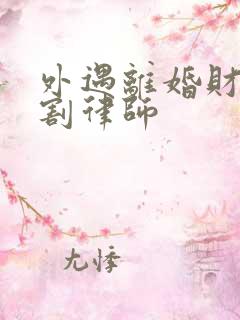 外遇离婚财产分割律师 外遇离婚财产分割律师
