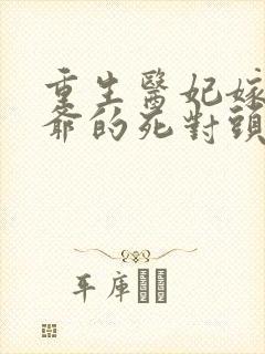 重生医妃嫁给王爷的死对头短剧