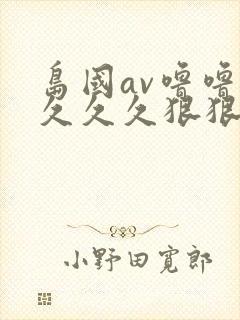 岛国av噜噜噜久久久狠狠av