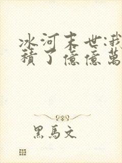 冰河末世:我囤积了亿亿万物资第14集