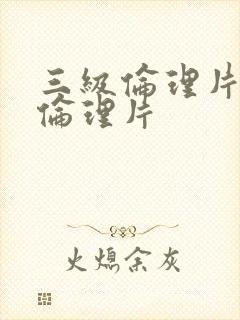 三级伦理片久久伦理片
