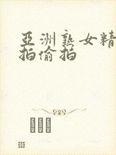 亚洲熟女精品自拍偷拍