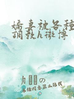 娇妻被各种刑具调教h微博