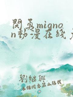 闵勇mignon动漫在线免费观看未删减