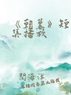《朝暮》短剧全集播放