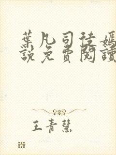 叶凡司徒嫣然小说免费阅读无弹窗