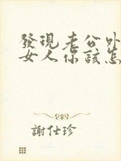 发现老公外面有女人你该怎么做