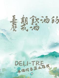 长期饮酒的人怎么戒酒