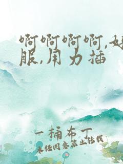 啊啊啊啊,好舒服,用力插