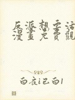 反派想要活下去漫画免费观看下拉式漫画