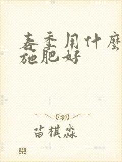春季用什么肥料施肥好