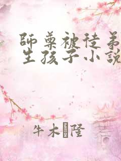 师尊被徒弟囚禁生孩子小说(双男主)