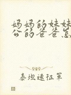 妈妈的妹妹的老公的爸爸怎么称呼