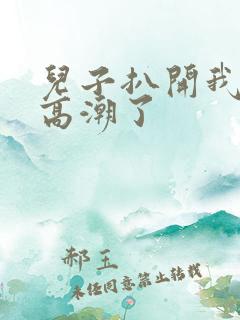 儿子扒开我小添高潮了