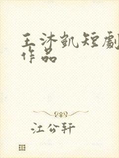 王沐凯短剧全部作品