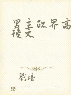 男主政界高干婚后文 男主政界高干婚后文