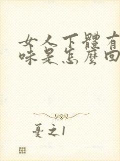 女人下体有鱼腥味是怎么回事