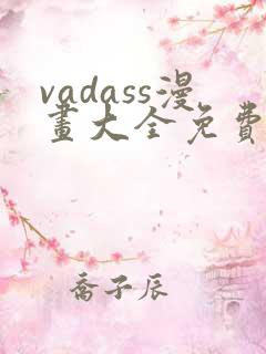 vadass漫画大全免费观看 vadass漫画大全免费观看