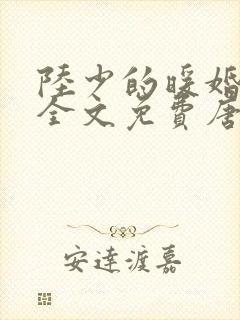 陆少的暖婚新妻全文免费唐玉