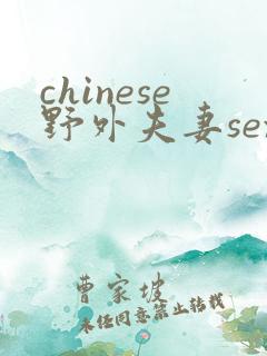 chinese野外夫妻sex