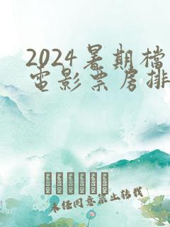 2024暑期档电影票房排行榜
