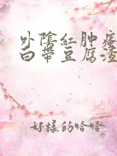外阴红肿瘙痒 白带豆腐渣