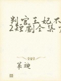 判官王妃不好惹2短剧全集完整版免费观看