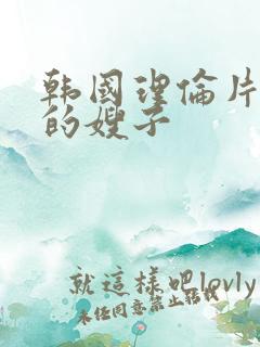 韩国理伦片善良的嫂子