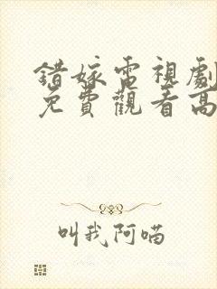 错嫁电视剧全集免费观看高清