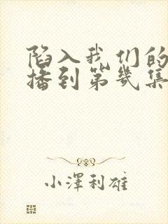 陷入我们的热恋播到第几集了