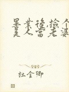 毕业后,捡个睡美人当老婆短剧免费观